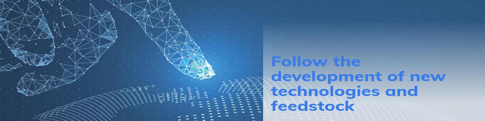 Follow the development of new techologies and feedstock